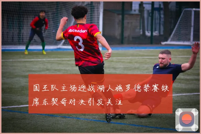 国王队主场迎战湖人施罗德禁赛缺席东契奇对决引发关注