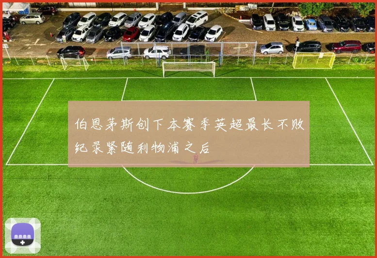 伯恩茅斯创下本赛季英超最长不败纪录紧随利物浦之后