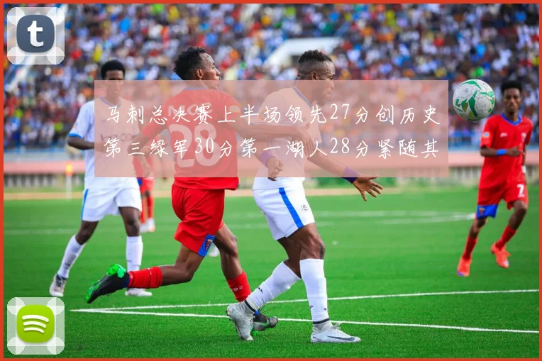 马刺总决赛上半场领先27分创历史第三绿军30分第一湖人28分紧随其后