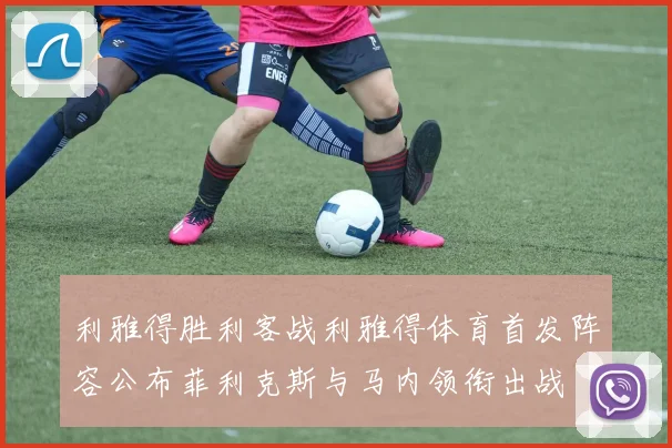 利雅得胜利客战利雅得体育首发阵容公布菲利克斯与马内领衔出战