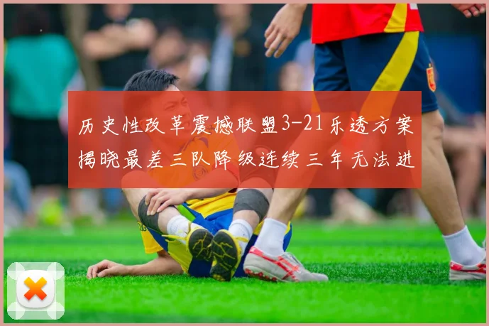 历史性改革震撼联盟3-21乐透方案揭晓最差三队降级连续三年无法进前五