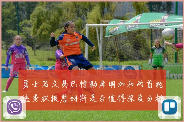 勇士若交易巴特勒库明加和两首轮选秀权换詹姆斯是否值得深度分析