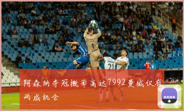 阿森纳夺冠概率高达7992曼城仅有两成机会